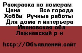 Раскраска но номерам › Цена ­ 500 - Все города Хобби. Ручные работы » Для дома и интерьера   . Ивановская обл.,Лежневский р-н
